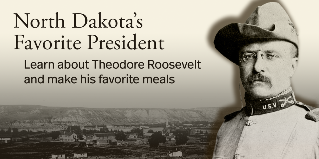 North Dakota's Favorite President, Learn about Theodore Roosevelt and make his favorite meals